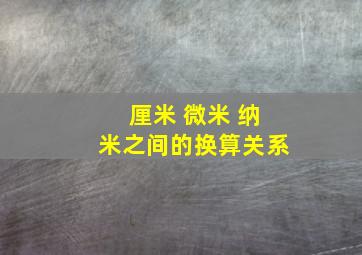 厘米 微米 纳米之间的换算关系